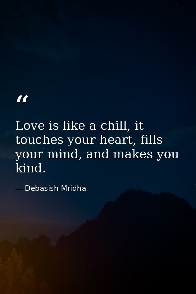 Love is like a chill, it touches your heart, fills your mind, and makes you kind. — Debasish Mridha