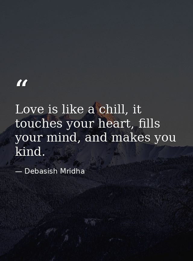 Love is like a chill, it touches your heart, fills your mind, and makes you kind. — Debasish Mridha