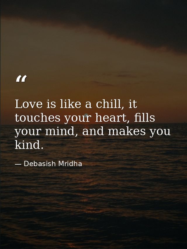 Love is like a chill, it touches your heart, fills your mind, and makes you kind. — Debasish Mridha
