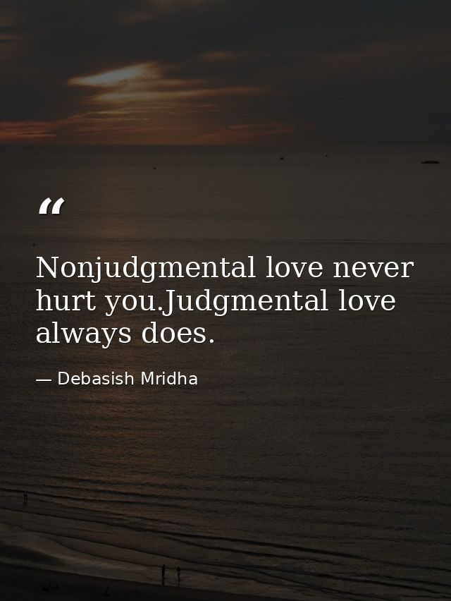 Nonjudgmental love never hurt you.Judgmental love always does. — Debasish Mridha