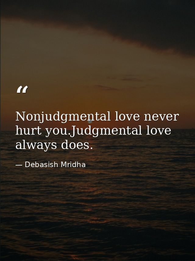 Nonjudgmental love never hurt you.Judgmental love always does. — Debasish Mridha