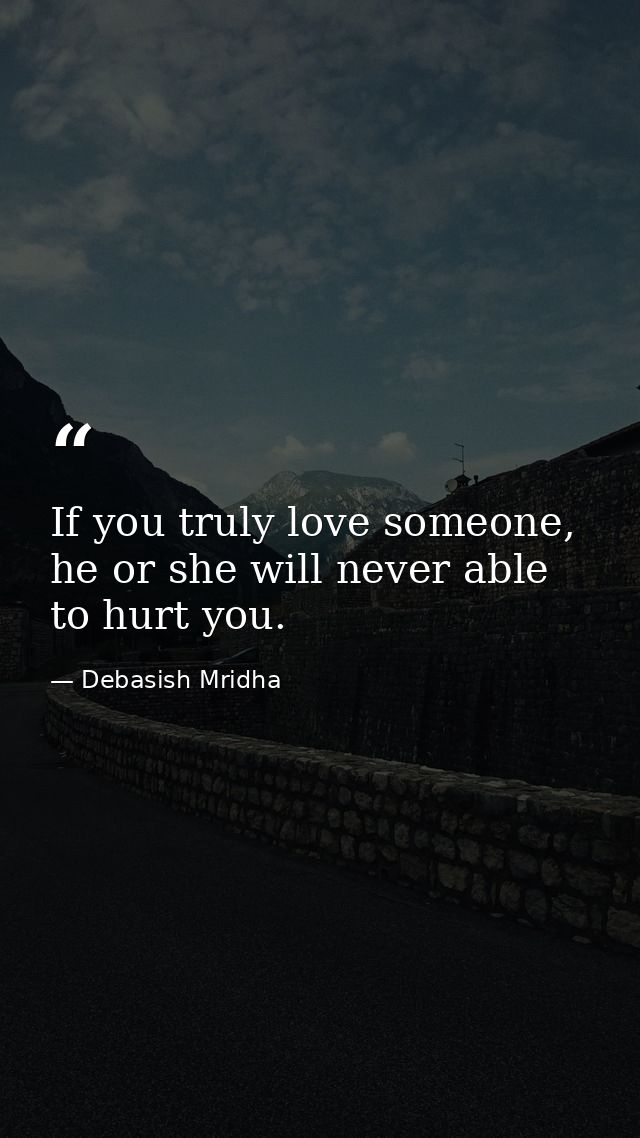 If you truly love someone, he or she will never able to hurt you. — Debasish Mridha