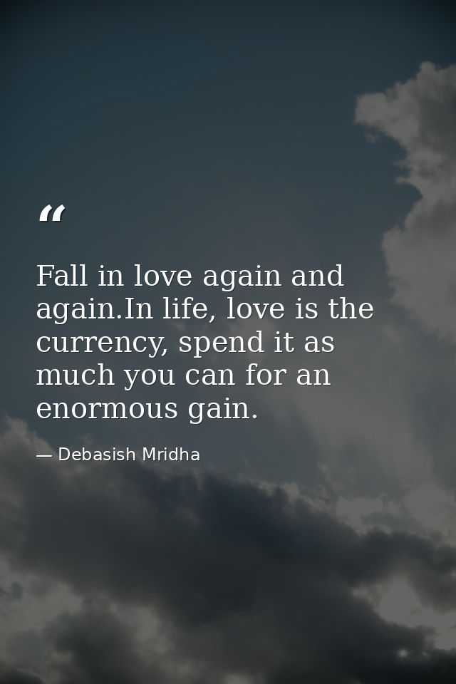 Fall in love again and again.In life, love is the currency, spend it as much you can for an enormous gain. — Debasish Mridha