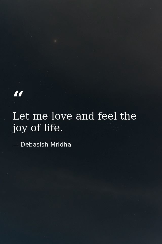 Let me love and feel the joy of life. — Debasish Mridha