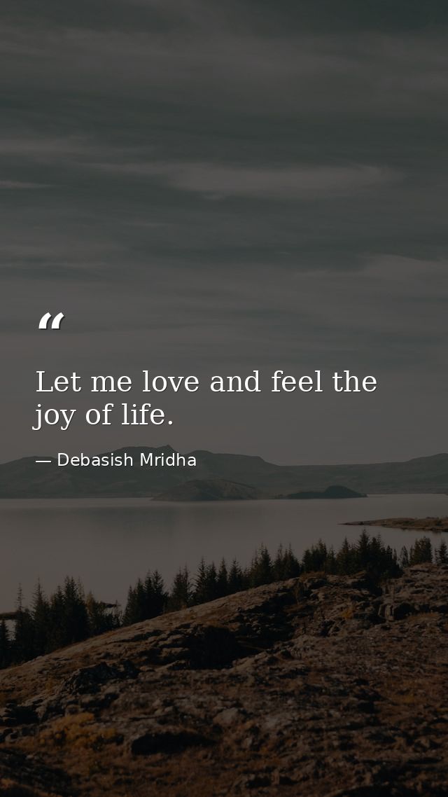 Let me love and feel the joy of life. — Debasish Mridha