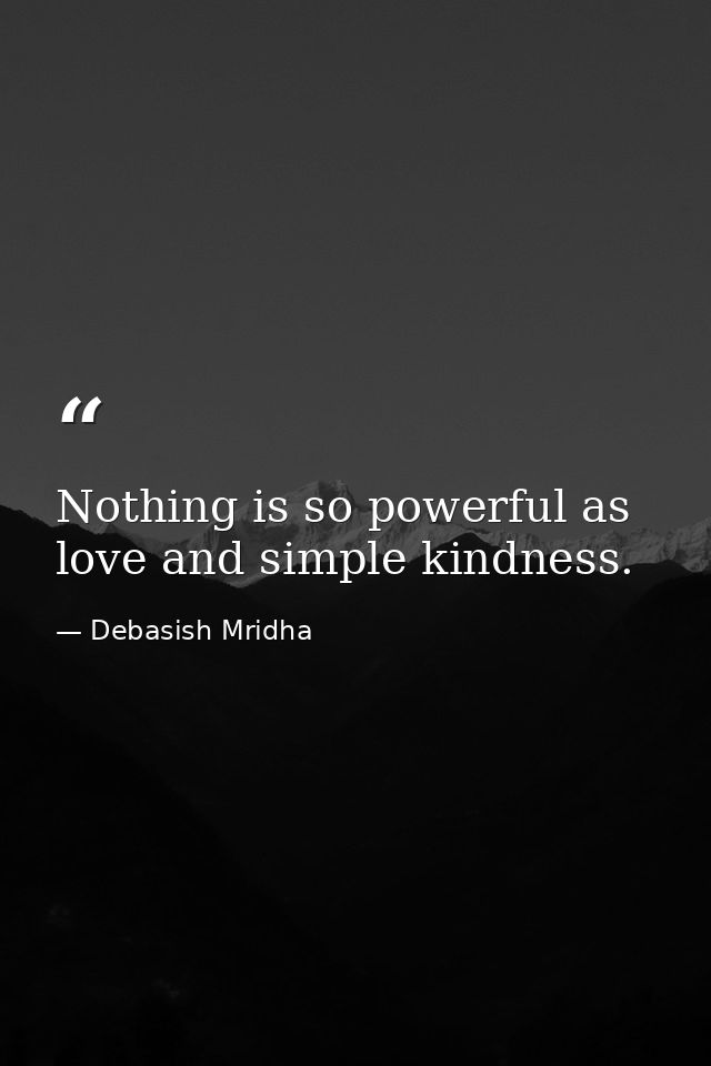 Nothing is so powerful as love and simple kindness. — Debasish Mridha