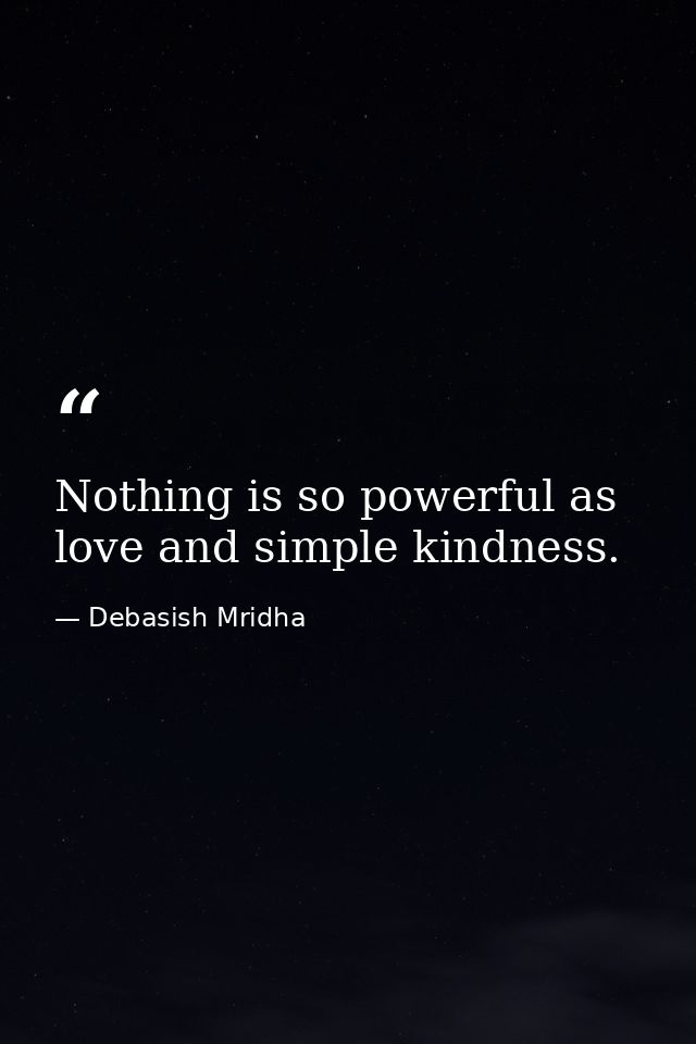 Nothing is so powerful as love and simple kindness. — Debasish Mridha