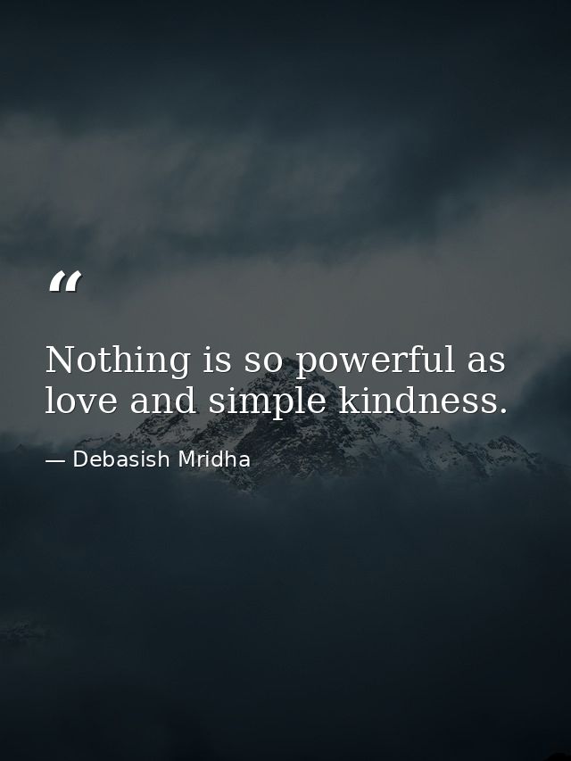 Nothing is so powerful as love and simple kindness. — Debasish Mridha