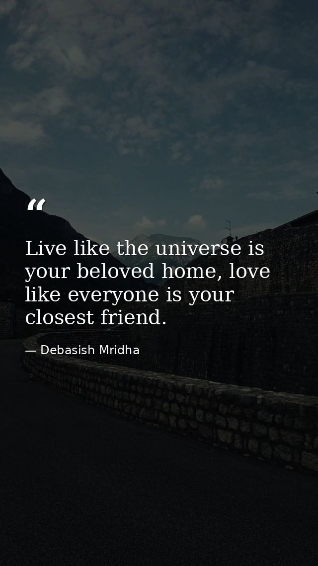 Live like the universe is your beloved home, love like everyone is your closest friend. — Debasish Mridha