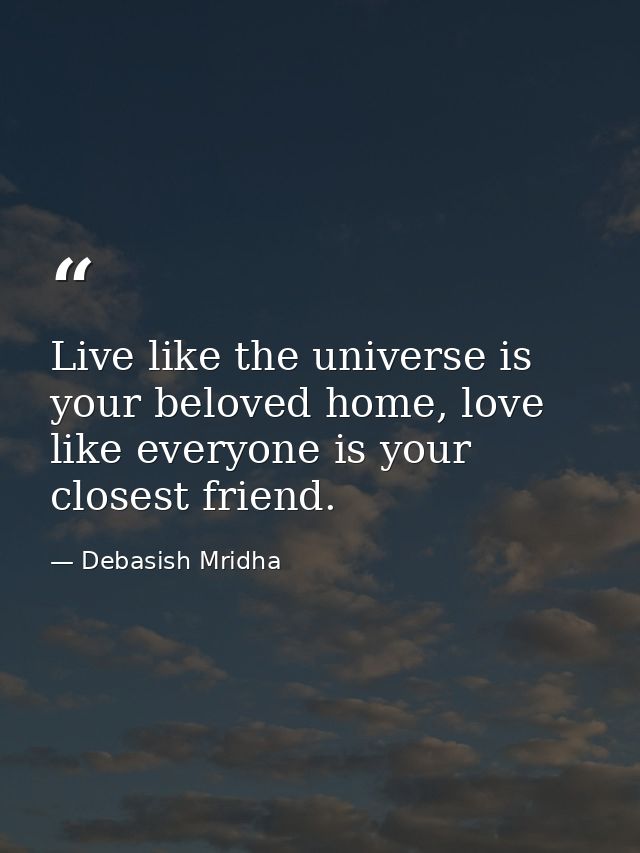 Live like the universe is your beloved home, love like everyone is your closest friend. — Debasish Mridha