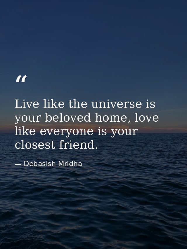 Live like the universe is your beloved home, love like everyone is your closest friend. — Debasish Mridha