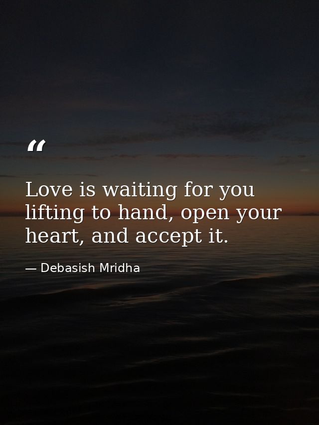 Love is waiting for you lifting to hand, open your heart, and accept it. — Debasish Mridha