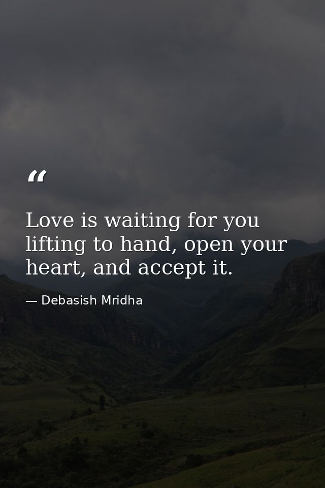 Love is waiting for you lifting to hand, open your heart, and accept it. — Debasish Mridha