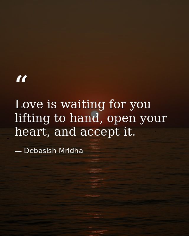 Love is waiting for you lifting to hand, open your heart, and accept it. — Debasish Mridha