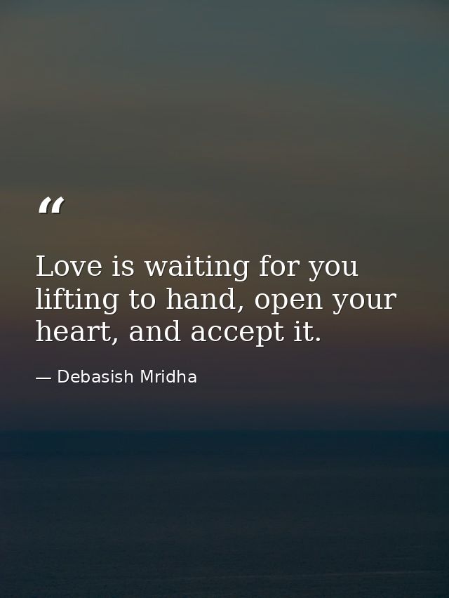 Love is waiting for you lifting to hand, open your heart, and accept it. — Debasish Mridha