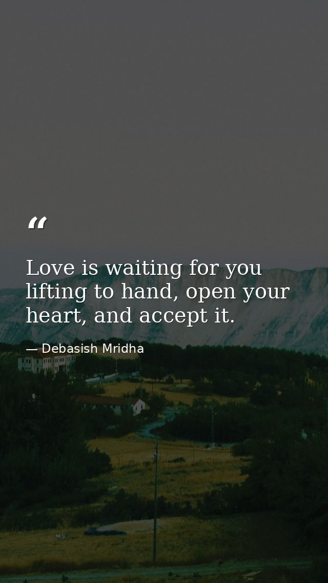 Love is waiting for you lifting to hand, open your heart, and accept it. — Debasish Mridha