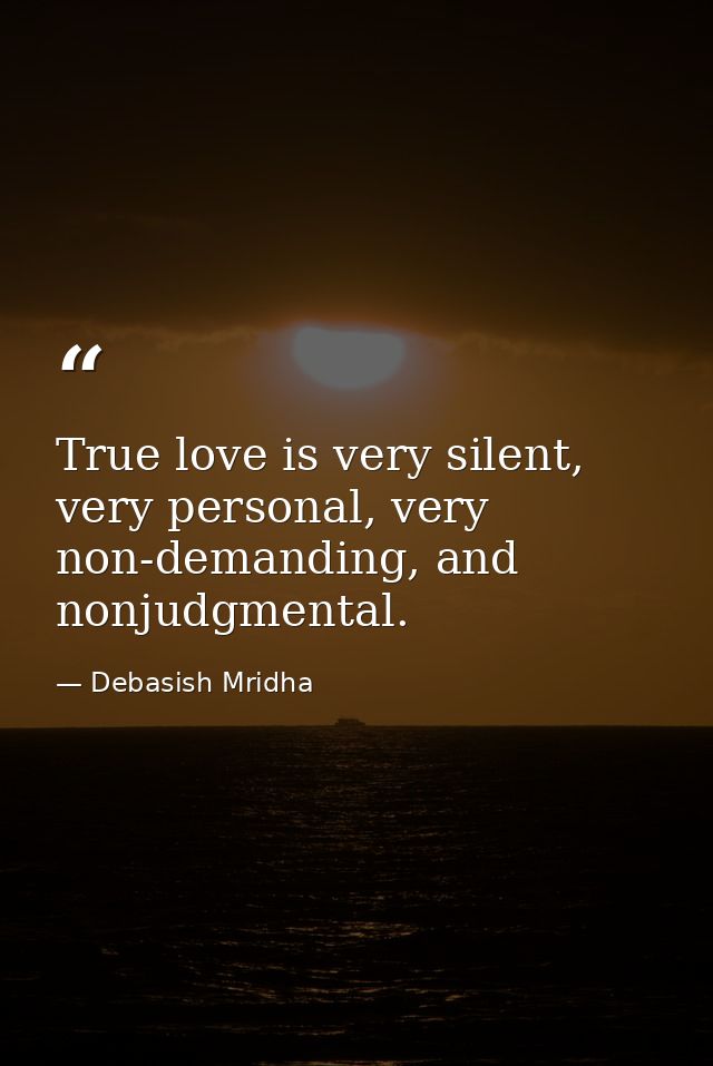 True love is very silent, very personal, very non-demanding, and nonjudgmental. — Debasish Mridha