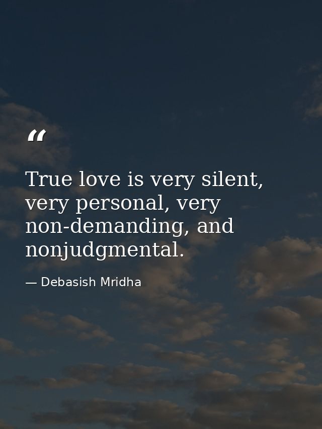 True love is very silent, very personal, very non-demanding, and nonjudgmental. — Debasish Mridha
