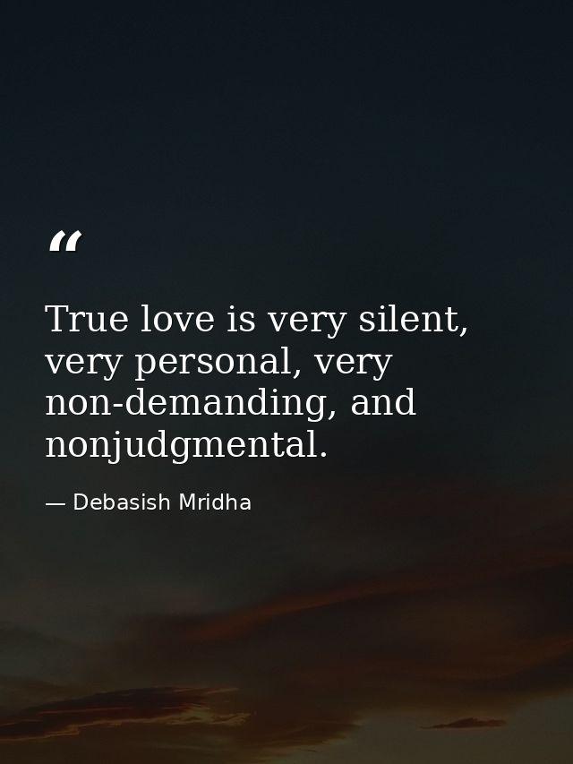 True love is very silent, very personal, very non-demanding, and nonjudgmental. — Debasish Mridha