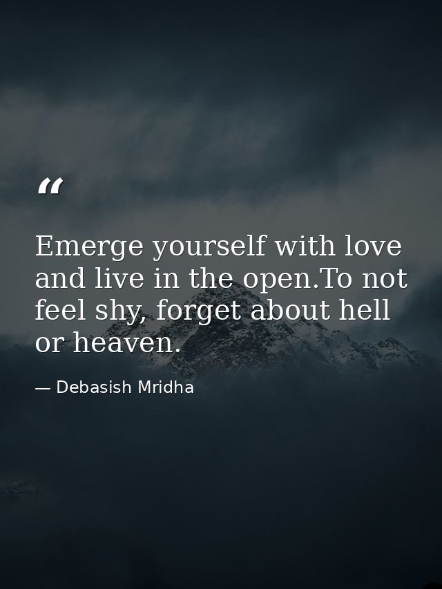 Emerge yourself with love and live in the open.To not feel shy, forget about hell or heaven. — Debasish Mridha