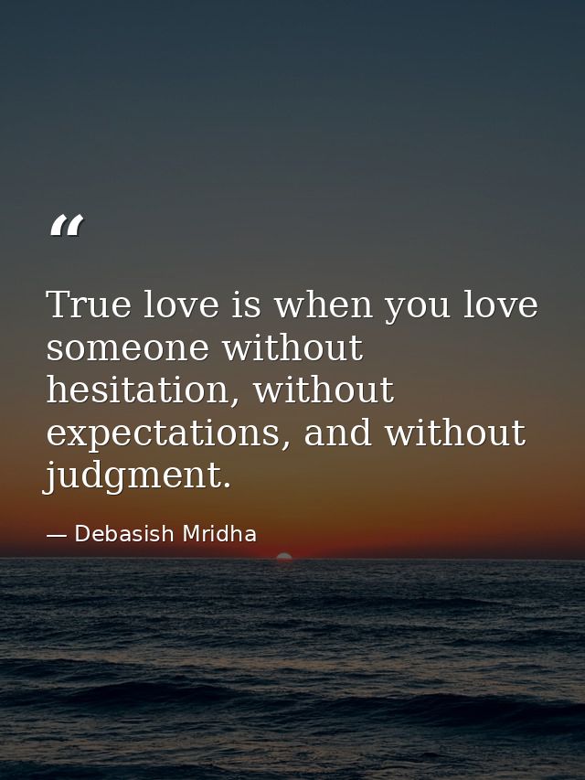 True love is when you love someone without hesitation, without expectations, and without judgment. — Debasish Mridha