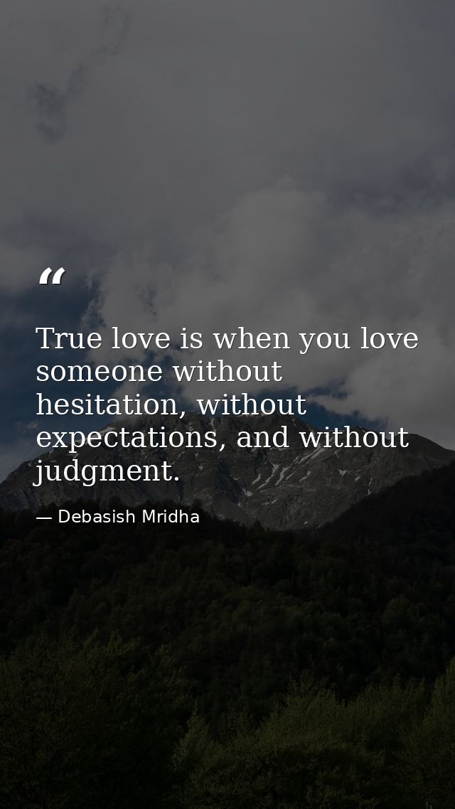 True love is when you love someone without hesitation, without expectations, and without judgment. — Debasish Mridha
