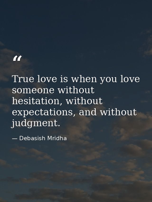 True love is when you love someone without hesitation, without expectations, and without judgment. — Debasish Mridha