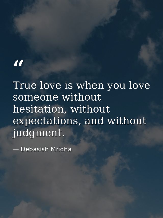True love is when you love someone without hesitation, without expectations, and without judgment. — Debasish Mridha