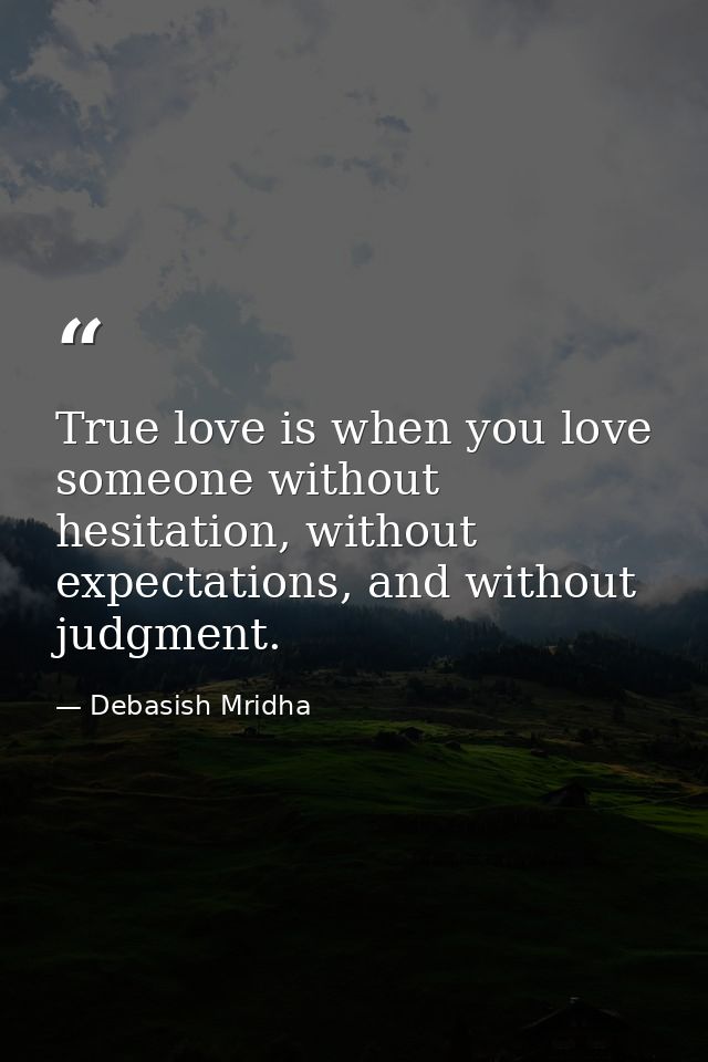 True love is when you love someone without hesitation, without expectations, and without judgment. — Debasish Mridha