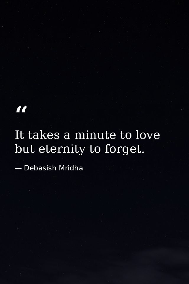 It takes a minute to love but eternity to forget. — Debasish Mridha
