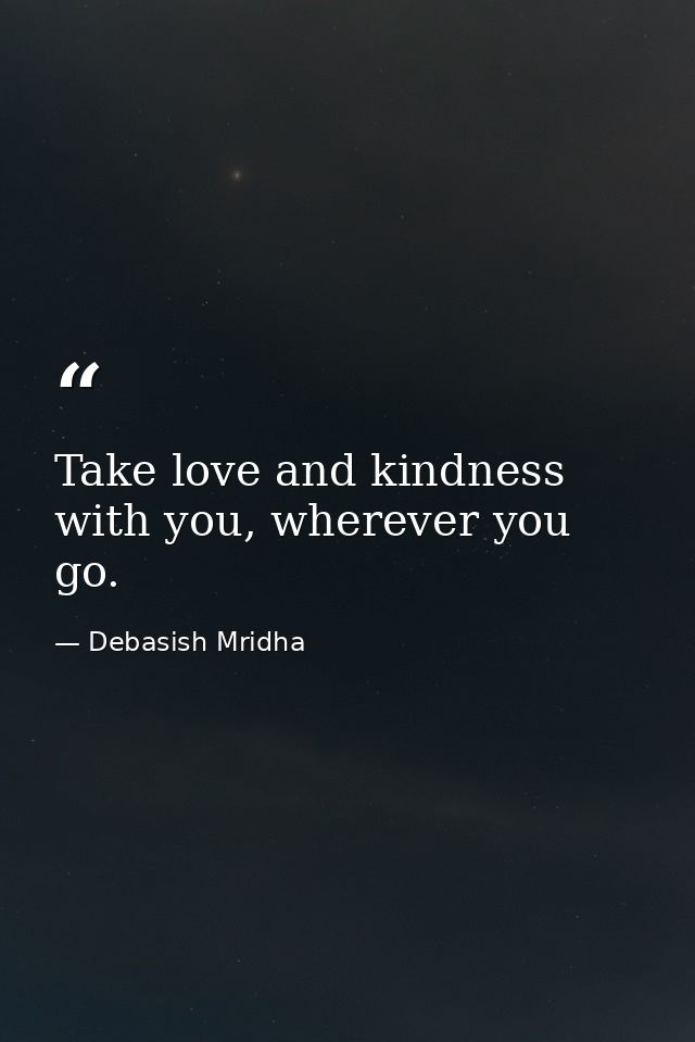 Take love and kindness with you, wherever you go. — Debasish Mridha