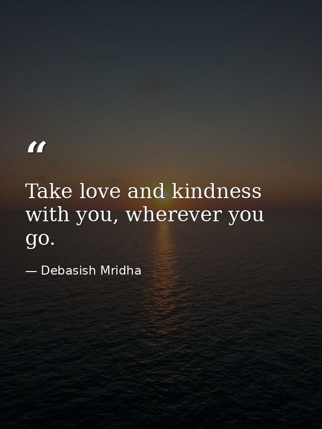 Take love and kindness with you, wherever you go. — Debasish Mridha