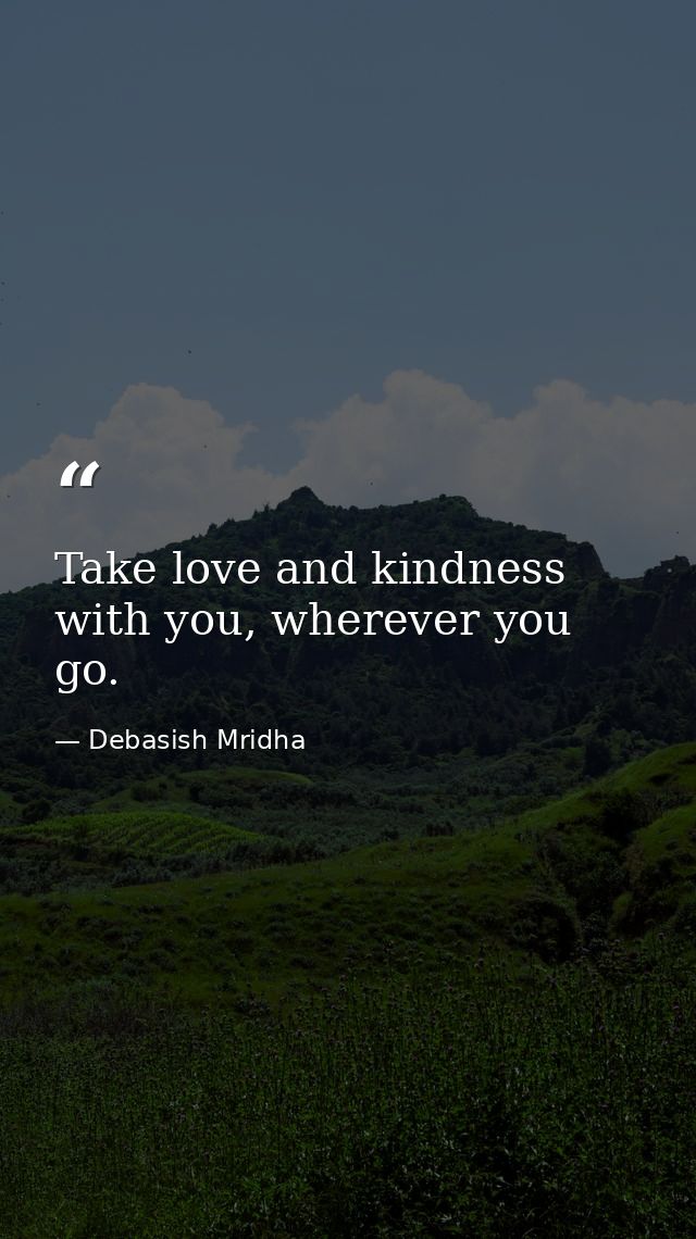 Take love and kindness with you, wherever you go. — Debasish Mridha