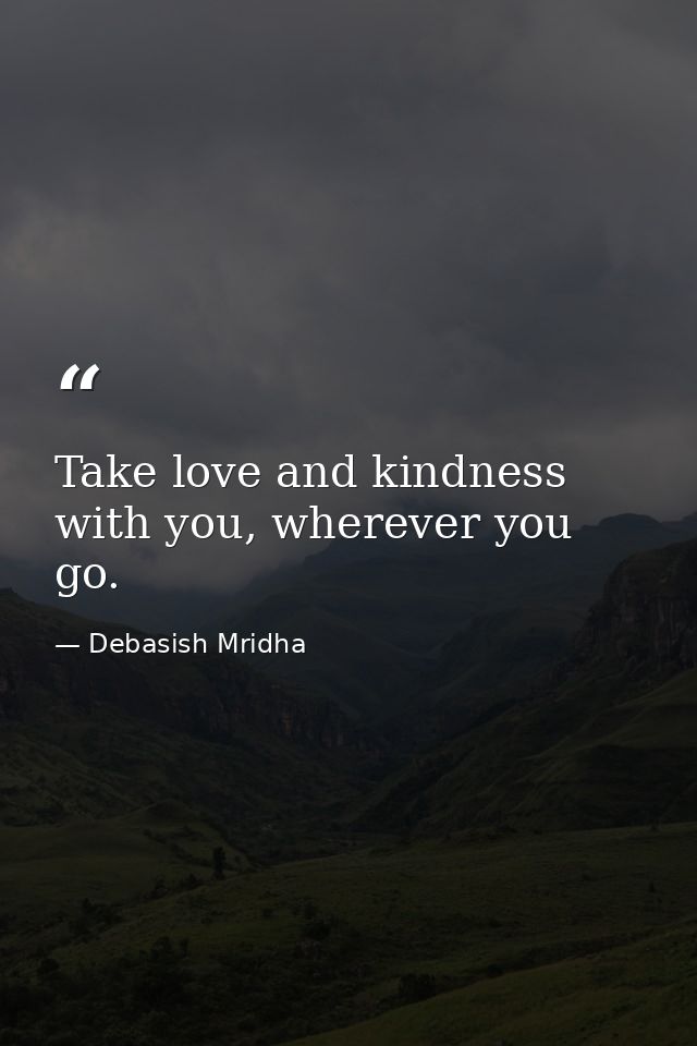 Take love and kindness with you, wherever you go. — Debasish Mridha