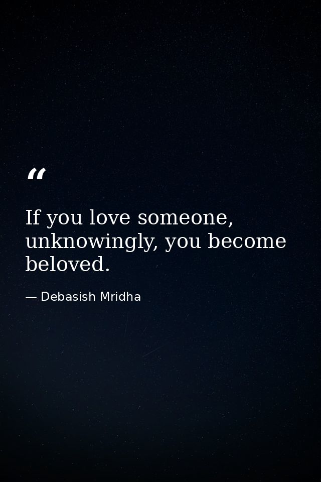 If you love someone, unknowingly, you become beloved. — Debasish Mridha