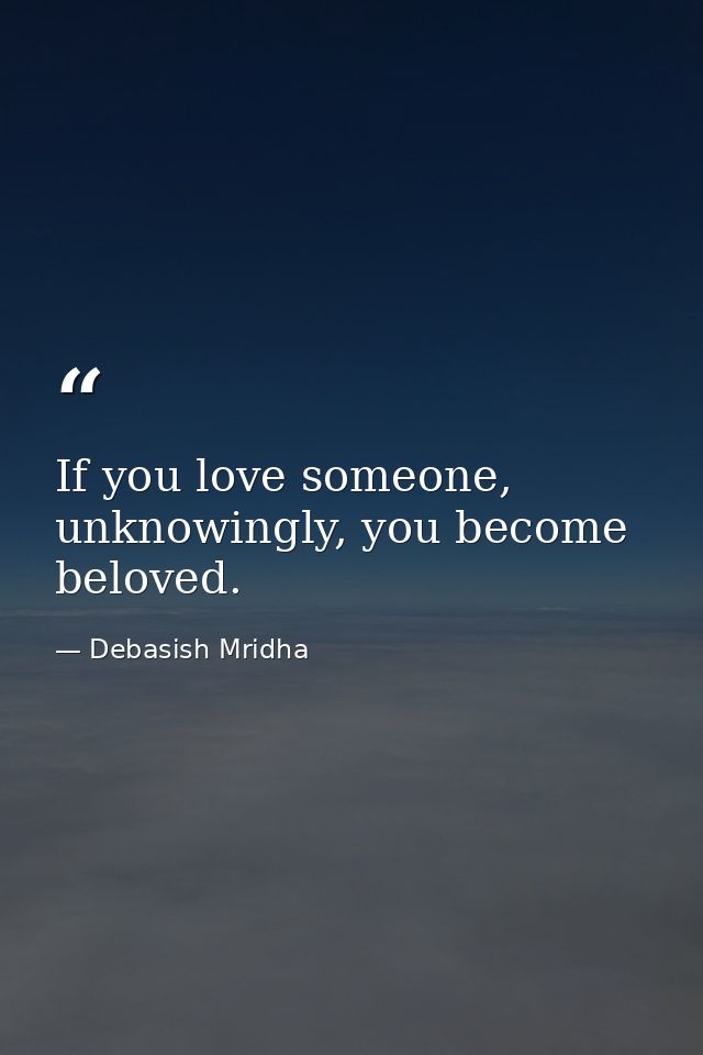 If you love someone, unknowingly, you become beloved. — Debasish Mridha