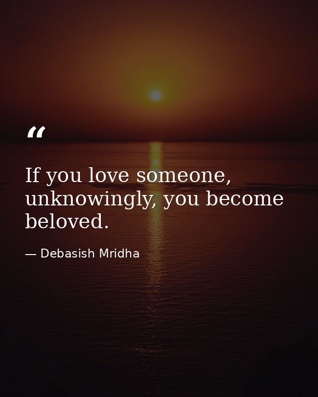 If you love someone, unknowingly, you become beloved. — Debasish Mridha