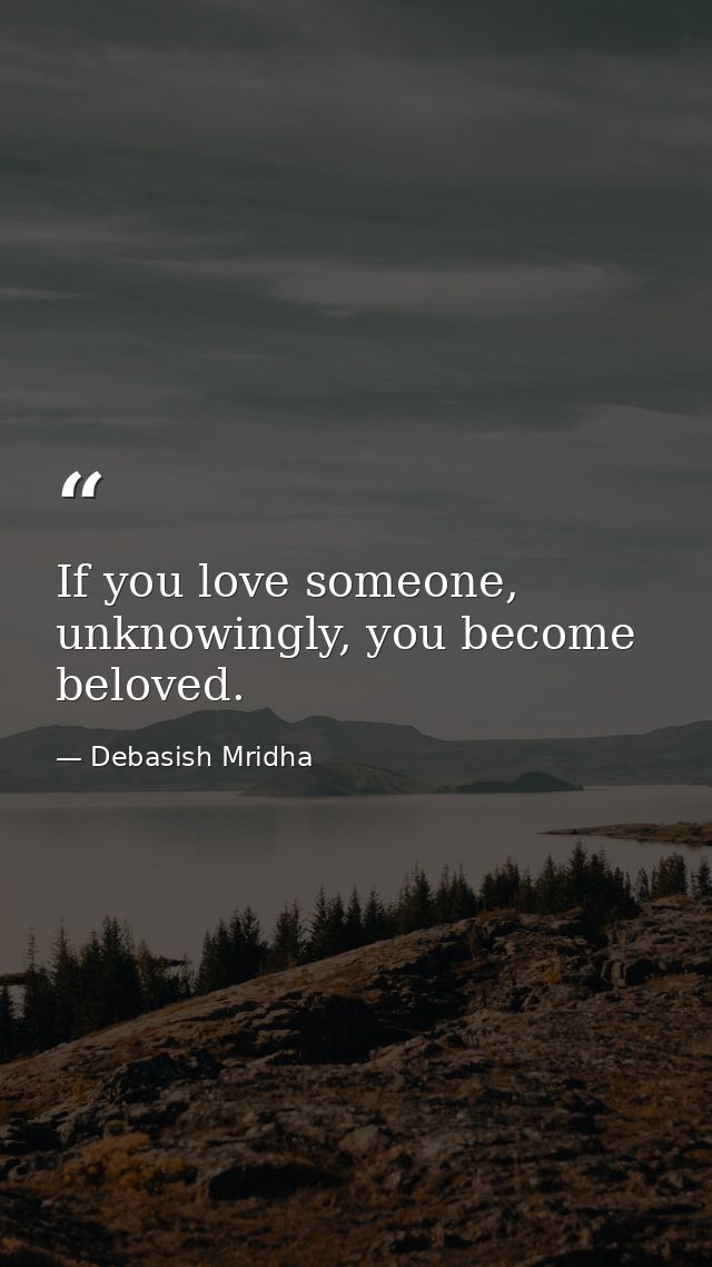 If you love someone, unknowingly, you become beloved. — Debasish Mridha