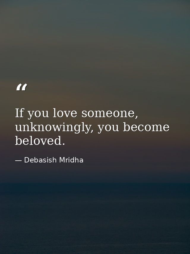 If you love someone, unknowingly, you become beloved. — Debasish Mridha