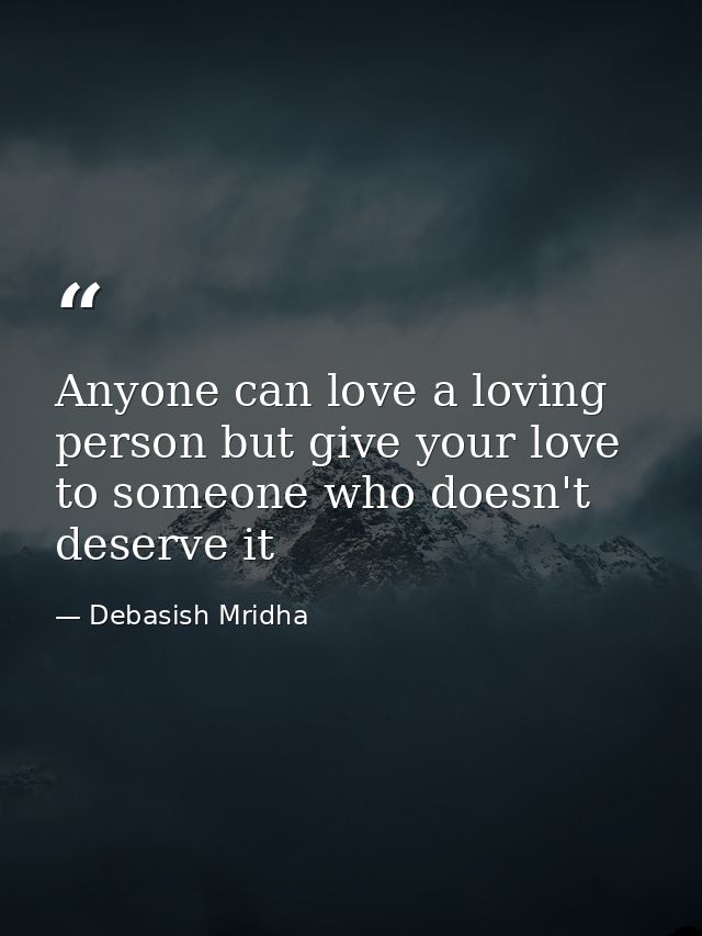 Anyone can love a loving person but give your love to someone who doesn't deserve it — Debasish Mridha
