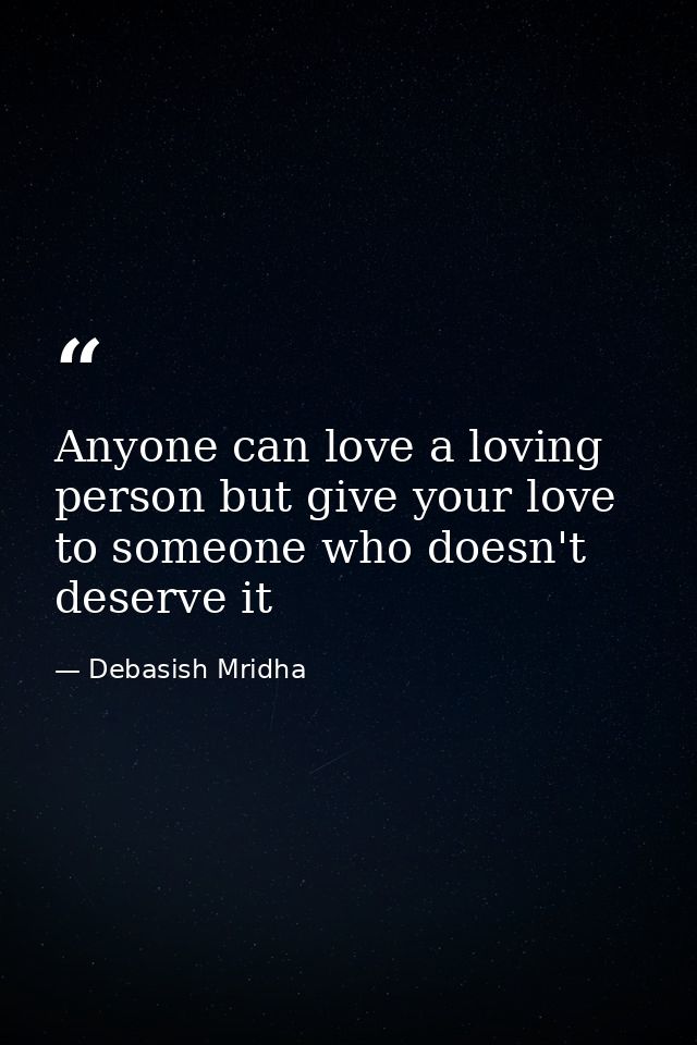 Anyone can love a loving person but give your love to someone who doesn't deserve it — Debasish Mridha