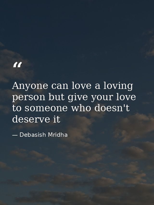 Anyone can love a loving person but give your love to someone who doesn't deserve it — Debasish Mridha