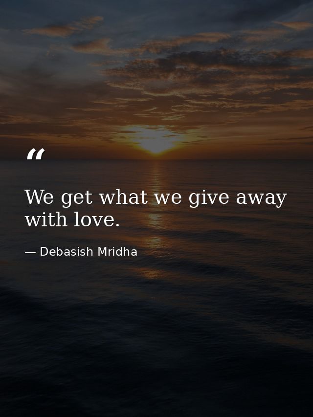 We get what we give away with love. — Debasish Mridha