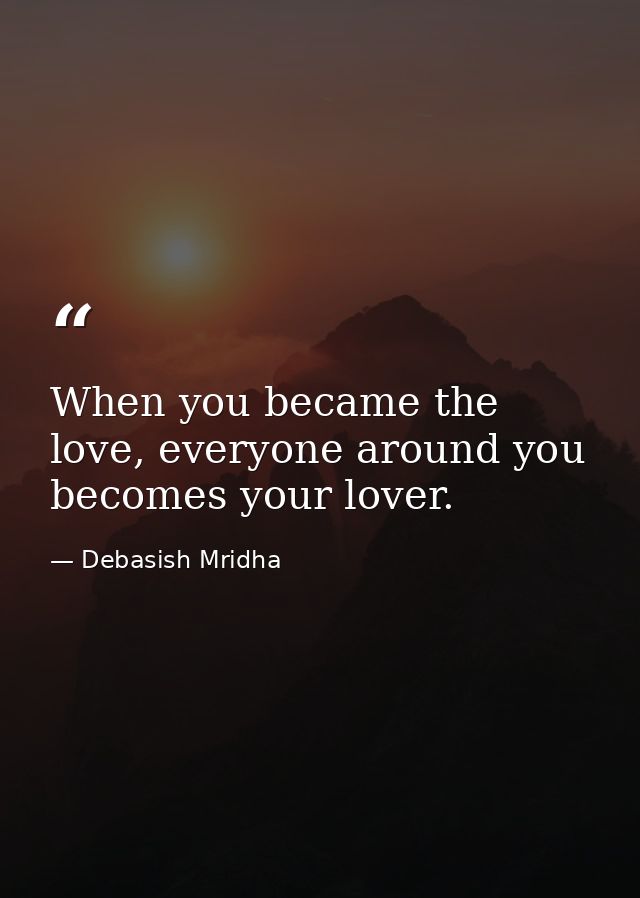 When you became the love, everyone around you becomes your lover. — Debasish Mridha