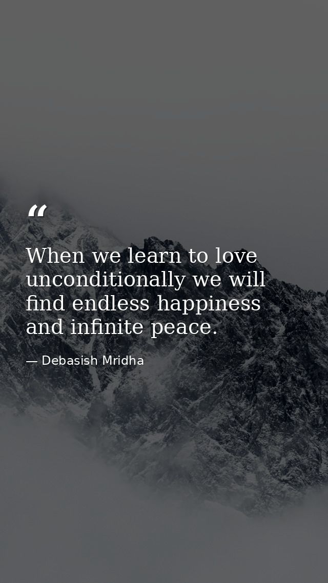 When we learn to love unconditionally we will find endless happiness and infinite peace. — Debasish Mridha