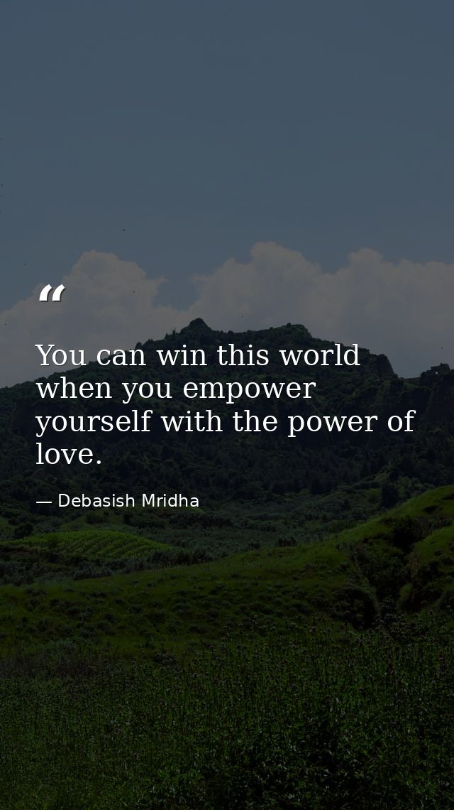 You can win this world when you empower yourself with the power of love. — Debasish Mridha