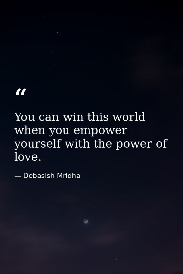 You can win this world when you empower yourself with the power of love. — Debasish Mridha