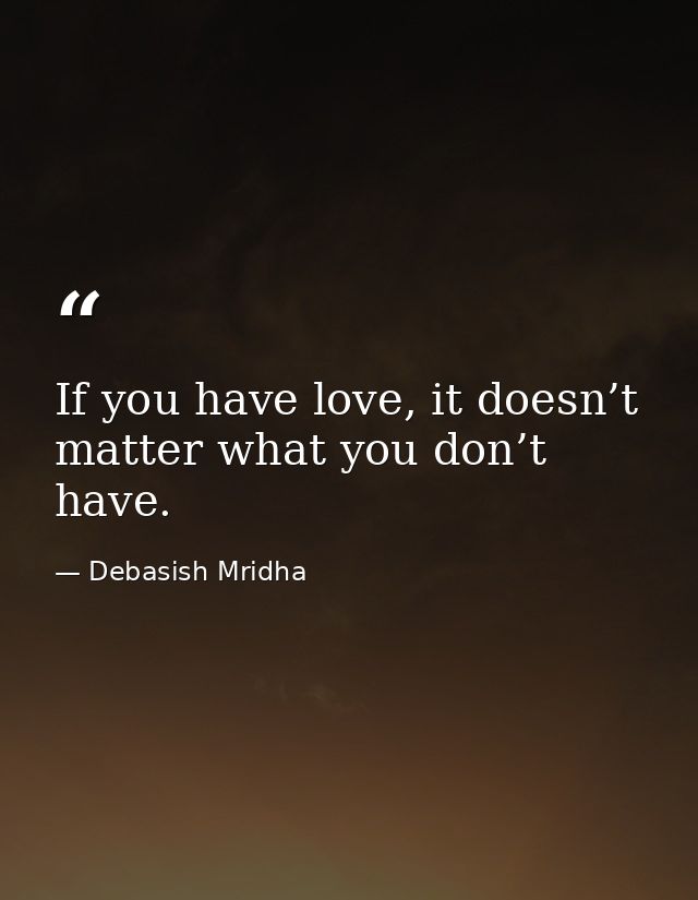 If you have love, it doesn’t matter what you don’t have. — Debasish Mridha