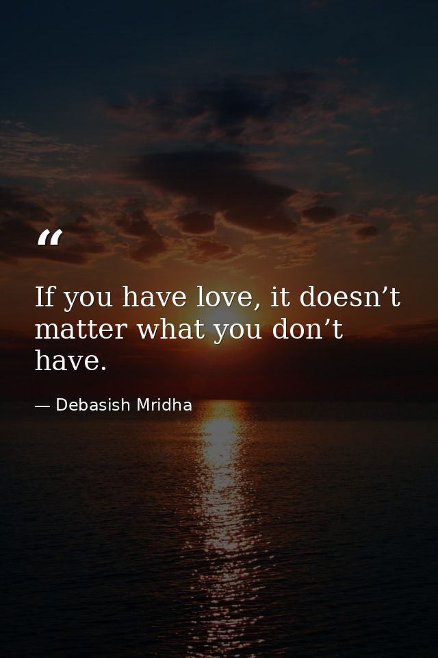 If you have love, it doesn’t matter what you don’t have. — Debasish Mridha