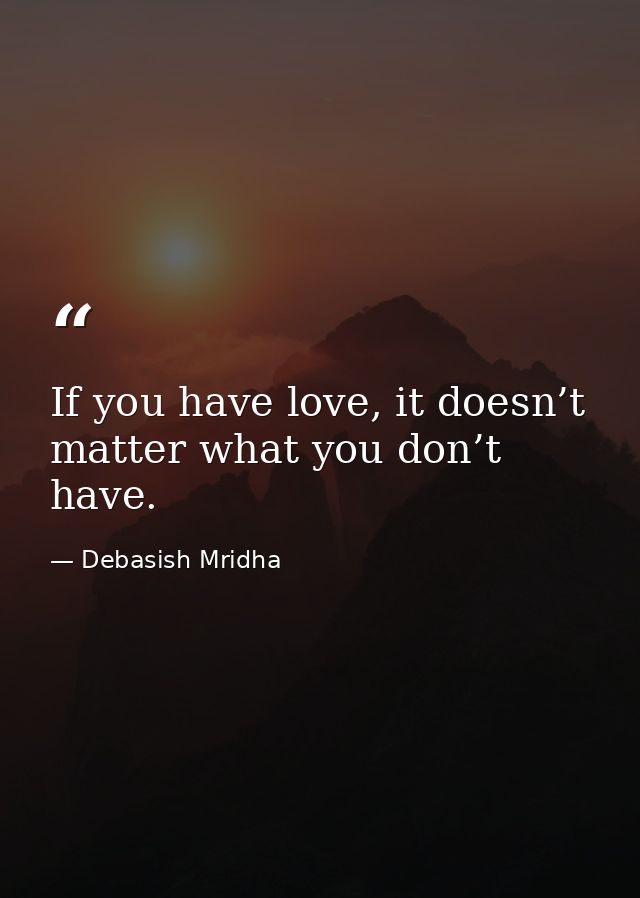 If you have love, it doesn’t matter what you don’t have. — Debasish Mridha